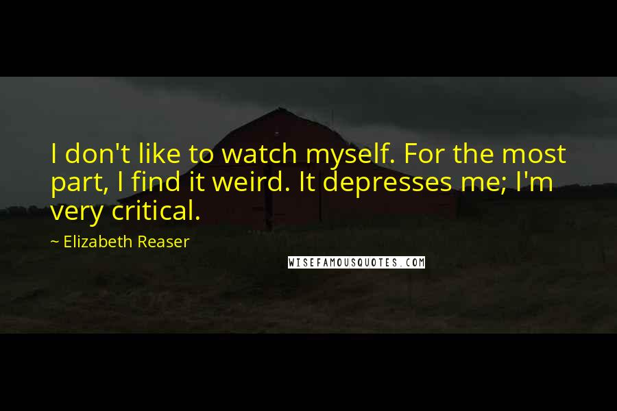 Elizabeth Reaser Quotes: I don't like to watch myself. For the most part, I find it weird. It depresses me; I'm very critical.