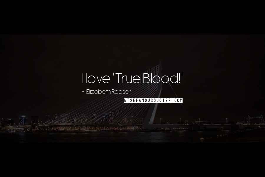 Elizabeth Reaser Quotes: I love 'True Blood!'