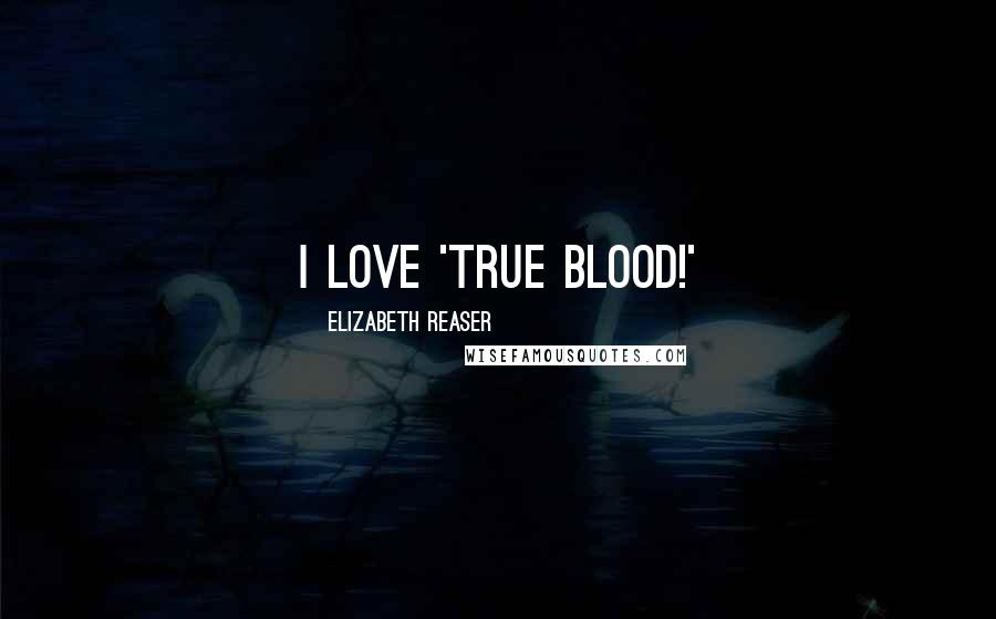 Elizabeth Reaser Quotes: I love 'True Blood!'