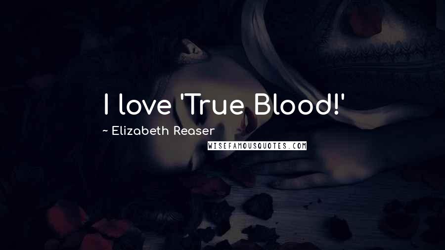 Elizabeth Reaser Quotes: I love 'True Blood!'