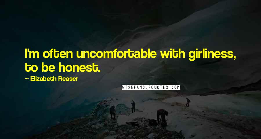 Elizabeth Reaser Quotes: I'm often uncomfortable with girliness, to be honest.