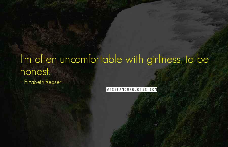 Elizabeth Reaser Quotes: I'm often uncomfortable with girliness, to be honest.