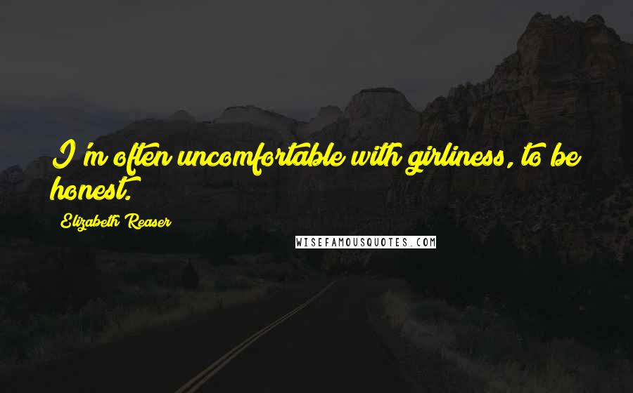 Elizabeth Reaser Quotes: I'm often uncomfortable with girliness, to be honest.