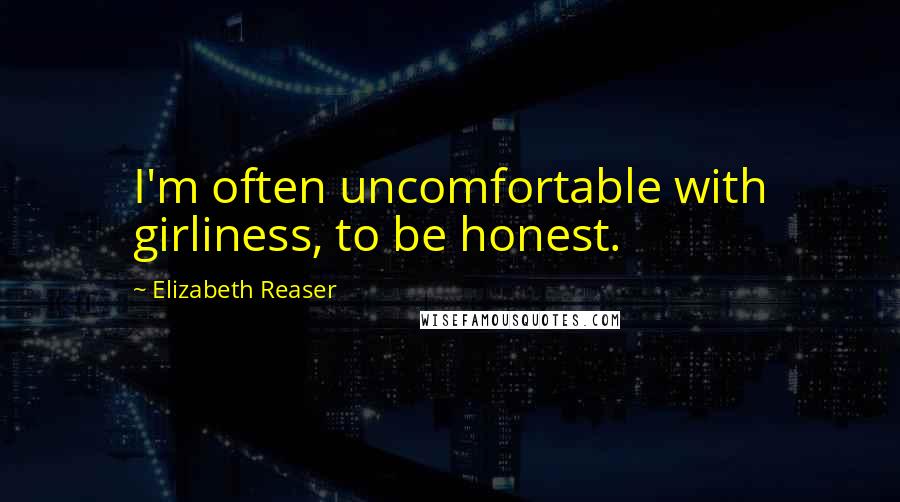Elizabeth Reaser Quotes: I'm often uncomfortable with girliness, to be honest.