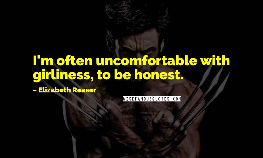 Elizabeth Reaser Quotes: I'm often uncomfortable with girliness, to be honest.