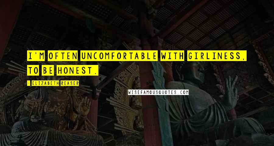 Elizabeth Reaser Quotes: I'm often uncomfortable with girliness, to be honest.