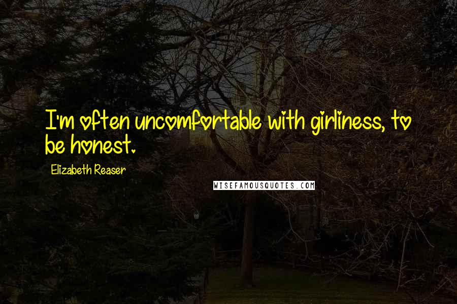 Elizabeth Reaser Quotes: I'm often uncomfortable with girliness, to be honest.