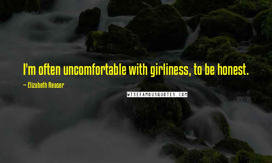 Elizabeth Reaser Quotes: I'm often uncomfortable with girliness, to be honest.