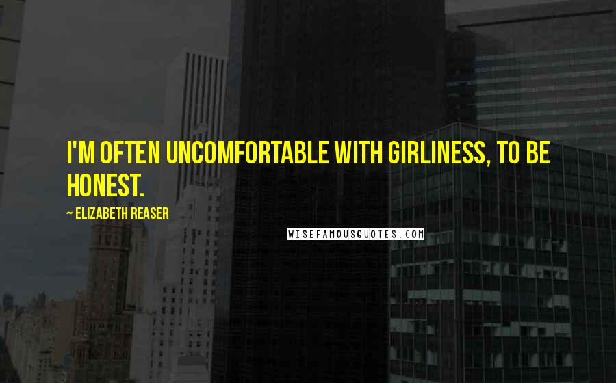 Elizabeth Reaser Quotes: I'm often uncomfortable with girliness, to be honest.