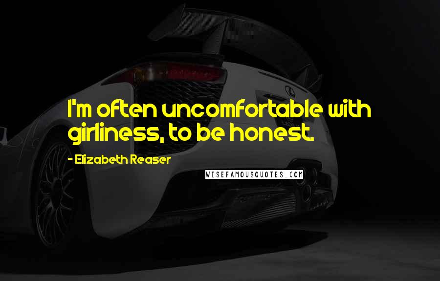 Elizabeth Reaser Quotes: I'm often uncomfortable with girliness, to be honest.