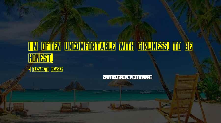 Elizabeth Reaser Quotes: I'm often uncomfortable with girliness, to be honest.