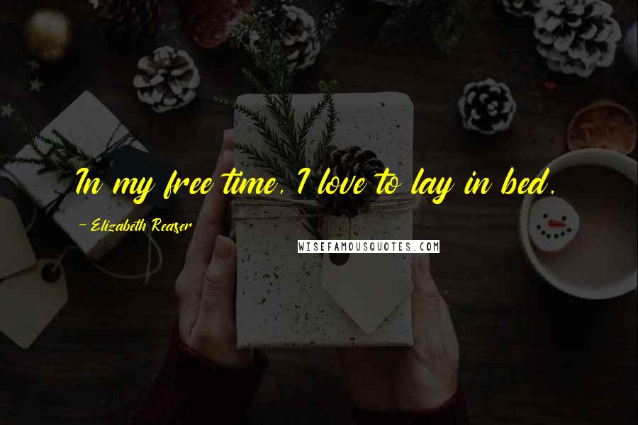 Elizabeth Reaser Quotes: In my free time, I love to lay in bed.