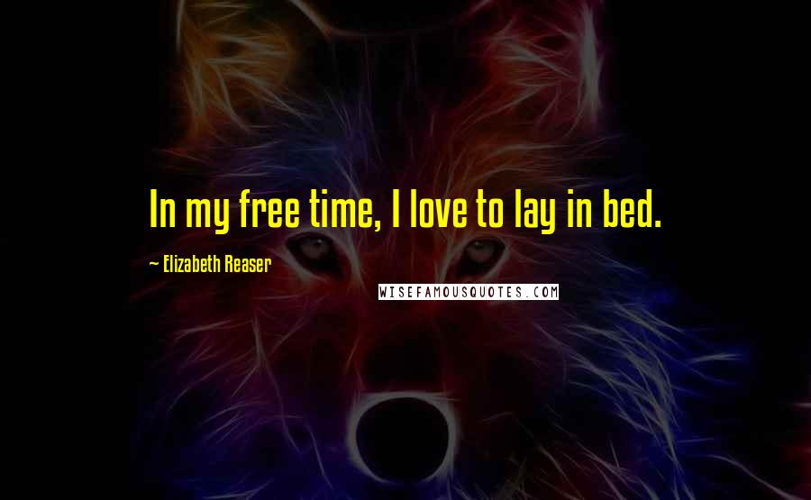 Elizabeth Reaser Quotes: In my free time, I love to lay in bed.