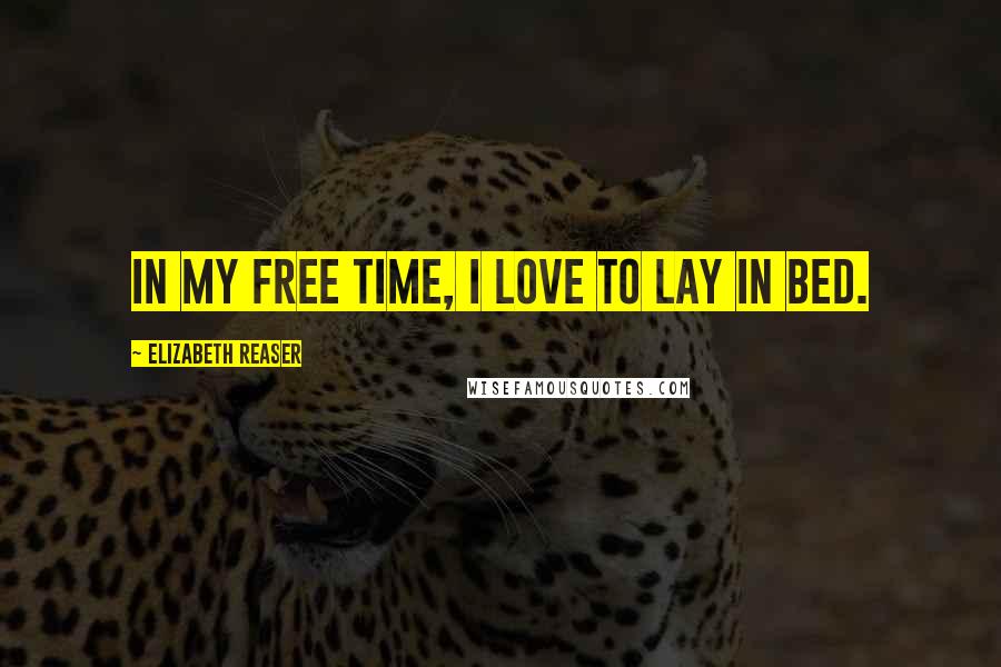 Elizabeth Reaser Quotes: In my free time, I love to lay in bed.