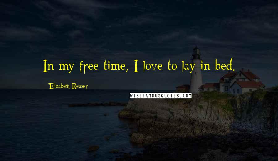 Elizabeth Reaser Quotes: In my free time, I love to lay in bed.