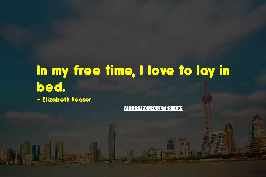 Elizabeth Reaser Quotes: In my free time, I love to lay in bed.