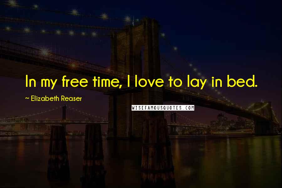 Elizabeth Reaser Quotes: In my free time, I love to lay in bed.