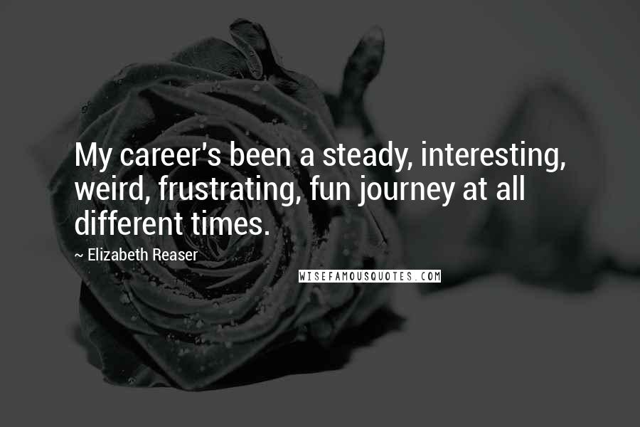 Elizabeth Reaser Quotes: My career's been a steady, interesting, weird, frustrating, fun journey at all different times.