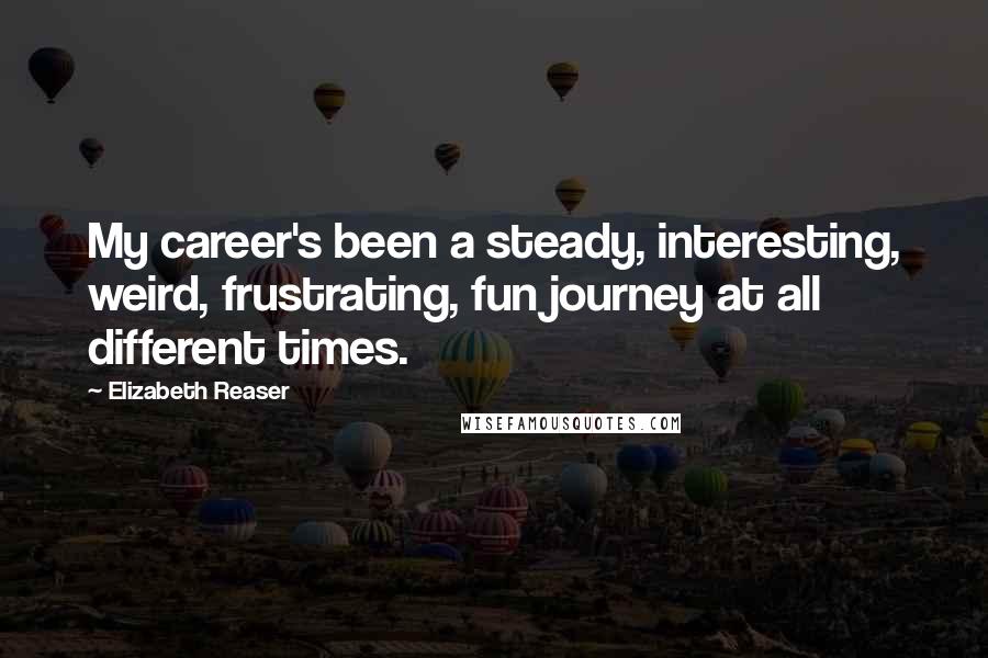Elizabeth Reaser Quotes: My career's been a steady, interesting, weird, frustrating, fun journey at all different times.