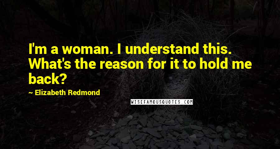 Elizabeth Redmond Quotes: I'm a woman. I understand this. What's the reason for it to hold me back?