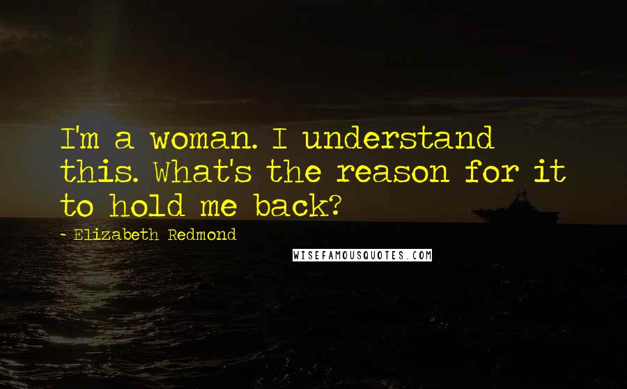 Elizabeth Redmond Quotes: I'm a woman. I understand this. What's the reason for it to hold me back?