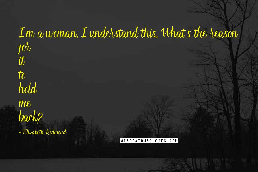 Elizabeth Redmond Quotes: I'm a woman. I understand this. What's the reason for it to hold me back?