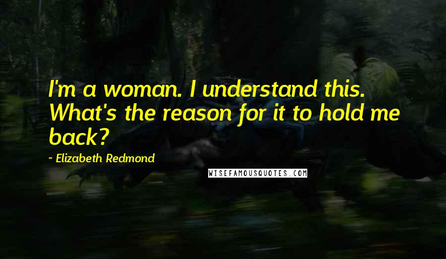 Elizabeth Redmond Quotes: I'm a woman. I understand this. What's the reason for it to hold me back?