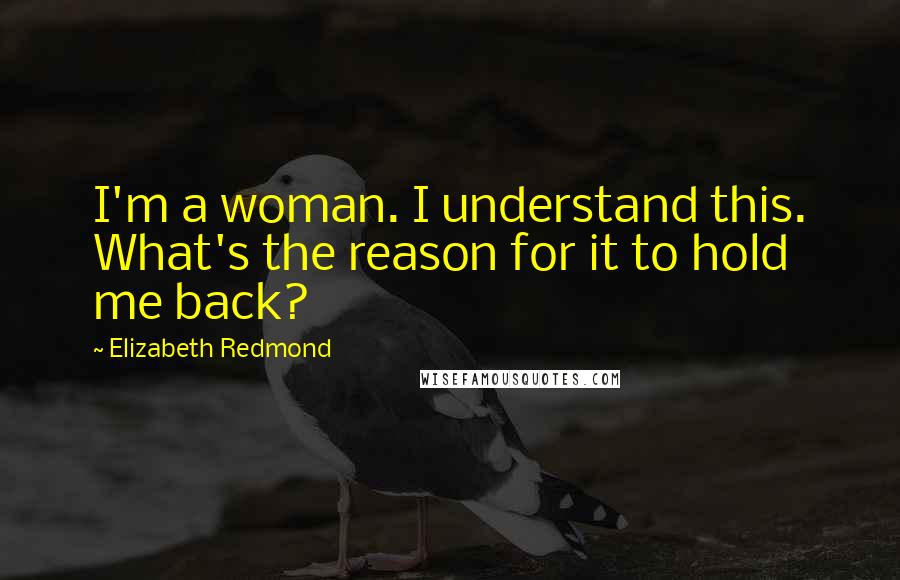 Elizabeth Redmond Quotes: I'm a woman. I understand this. What's the reason for it to hold me back?