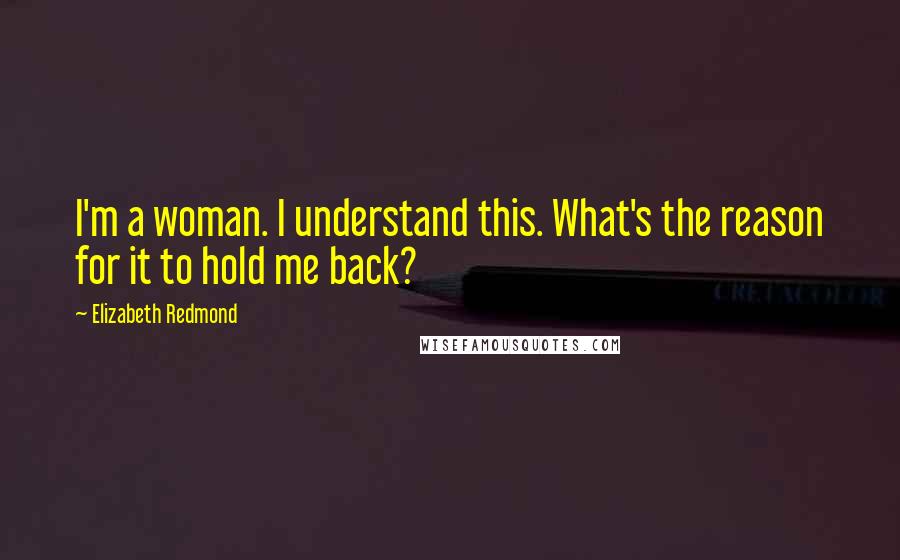 Elizabeth Redmond Quotes: I'm a woman. I understand this. What's the reason for it to hold me back?