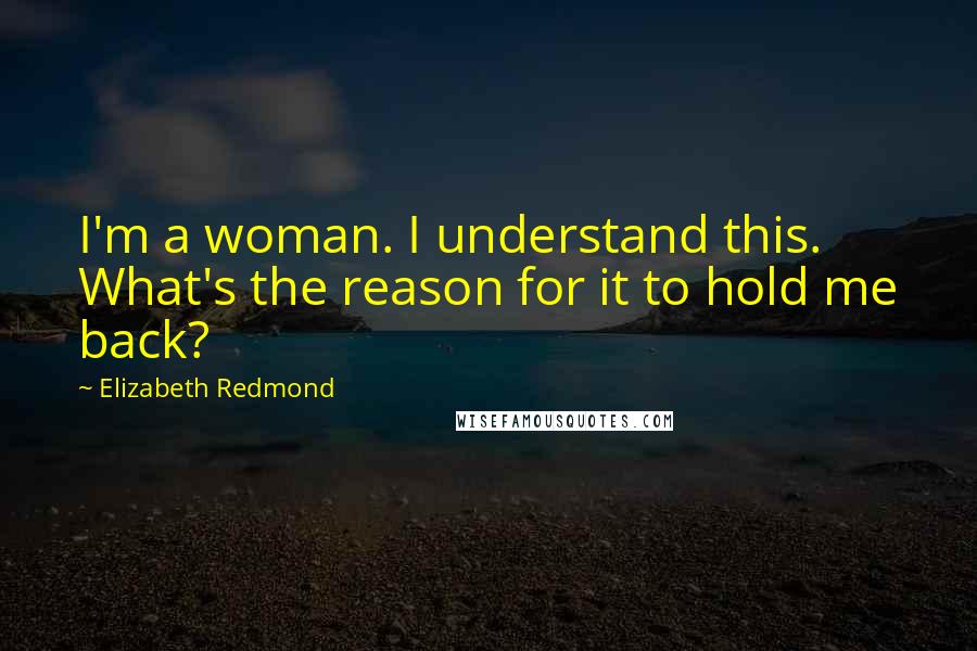 Elizabeth Redmond Quotes: I'm a woman. I understand this. What's the reason for it to hold me back?