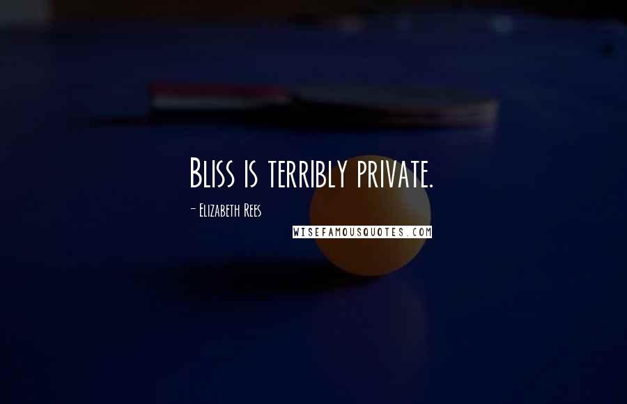 Elizabeth Rees Quotes: Bliss is terribly private.