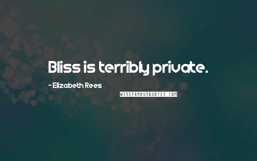 Elizabeth Rees Quotes: Bliss is terribly private.