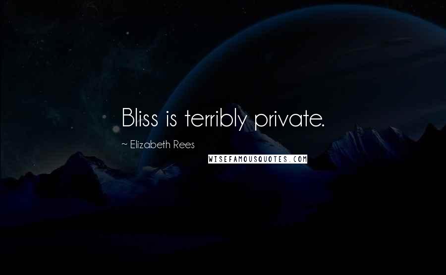 Elizabeth Rees Quotes: Bliss is terribly private.