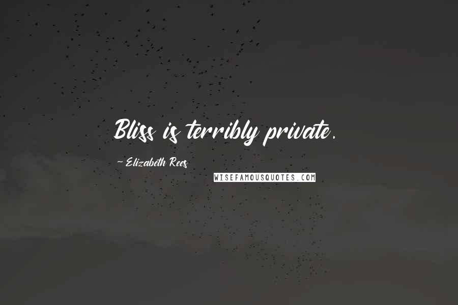 Elizabeth Rees Quotes: Bliss is terribly private.