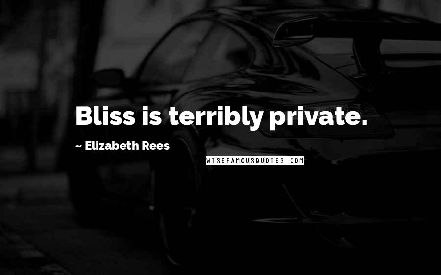 Elizabeth Rees Quotes: Bliss is terribly private.