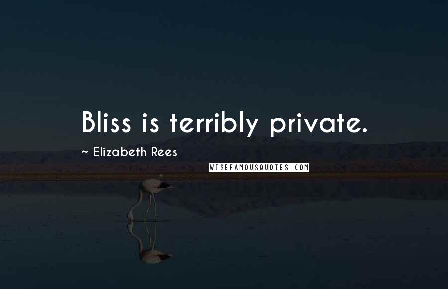 Elizabeth Rees Quotes: Bliss is terribly private.