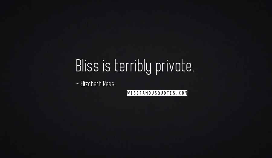 Elizabeth Rees Quotes: Bliss is terribly private.