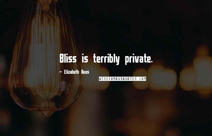 Elizabeth Rees Quotes: Bliss is terribly private.