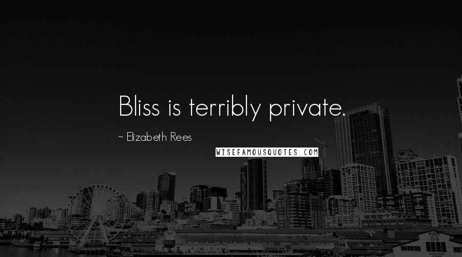 Elizabeth Rees Quotes: Bliss is terribly private.