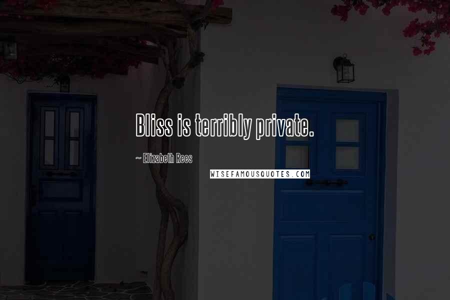 Elizabeth Rees Quotes: Bliss is terribly private.