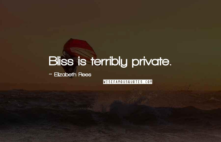 Elizabeth Rees Quotes: Bliss is terribly private.