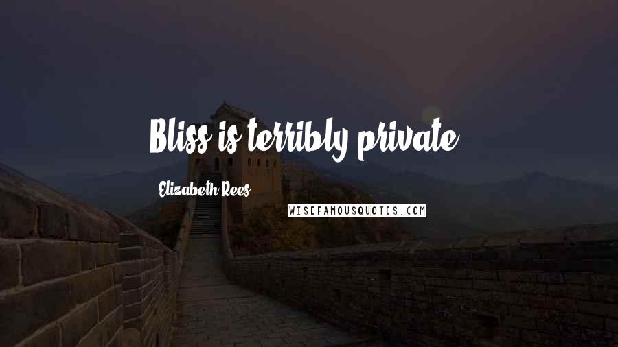 Elizabeth Rees Quotes: Bliss is terribly private.