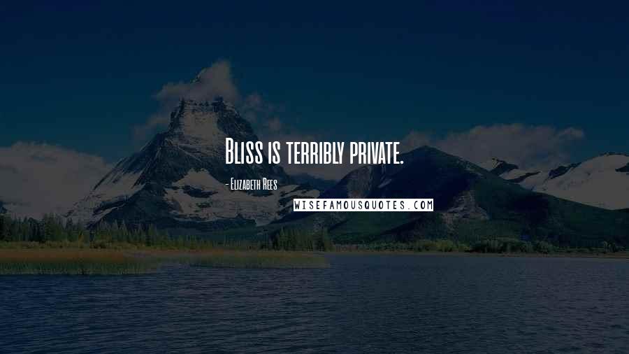 Elizabeth Rees Quotes: Bliss is terribly private.