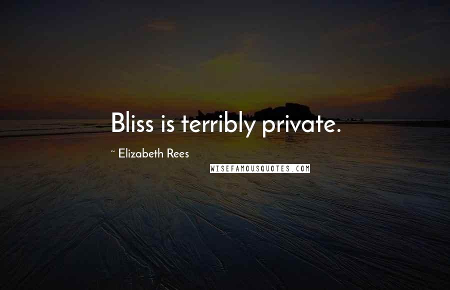 Elizabeth Rees Quotes: Bliss is terribly private.