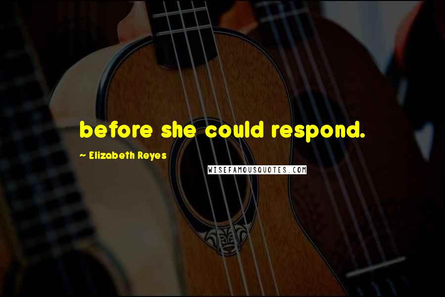 Elizabeth Reyes Quotes: before she could respond.