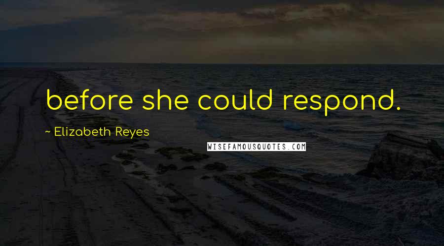 Elizabeth Reyes Quotes: before she could respond.