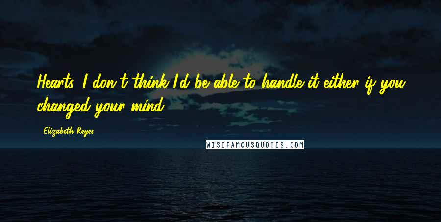 Elizabeth Reyes Quotes: Hearts. I don't think I'd be able to handle it either if you changed your mind.