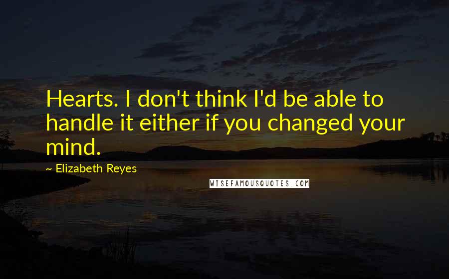 Elizabeth Reyes Quotes: Hearts. I don't think I'd be able to handle it either if you changed your mind.