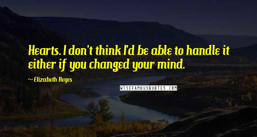 Elizabeth Reyes Quotes: Hearts. I don't think I'd be able to handle it either if you changed your mind.