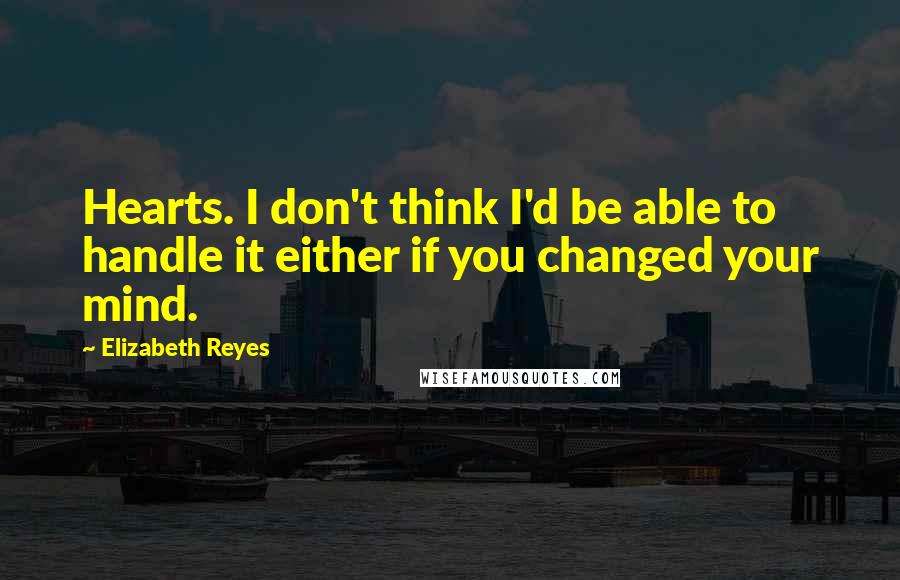 Elizabeth Reyes Quotes: Hearts. I don't think I'd be able to handle it either if you changed your mind.